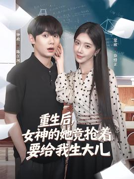 重生后女神的她竟搶着要給我生大兒